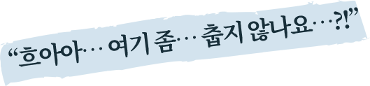 흐아아... 여기 좀... 춥지 않나요...?!
