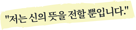 저는 신의 뜻을 전할 뿐입니다.