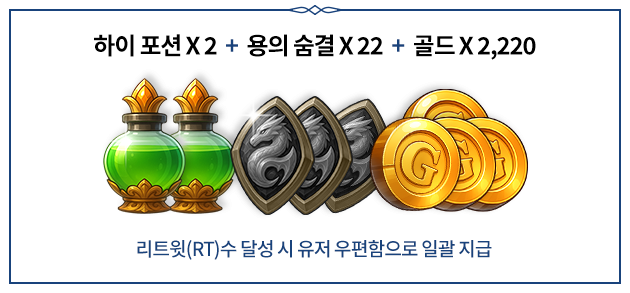 하이 포션 X 2 + 용의 숨결 X 22 + 골드 X 2,220 리드윗(RT)수 달성 시 유저 우편함으로 일괄 지급